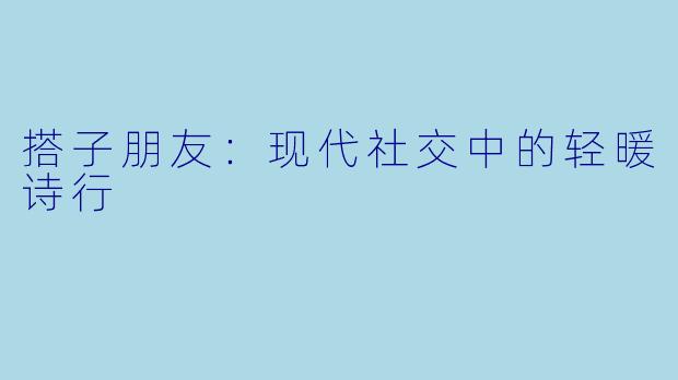 搭子朋友：现代社交中的轻暖诗行