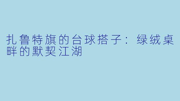 扎鲁特旗的台球搭子：绿绒桌畔的默契江湖