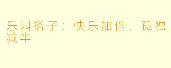 乐园搭子：快乐加倍，孤独减半