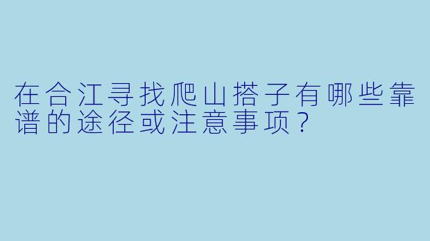 在合江寻找爬山搭子有哪些靠谱的途径或注意事项？