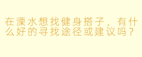 在溧水想找健身搭子，有什么好的寻找途径或建议吗？