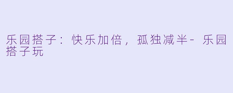 乐园搭子：快乐加倍，孤独减半-乐园搭子玩