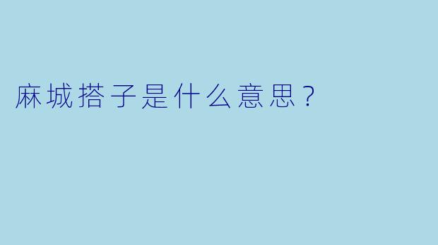 麻城搭子是什么意思？