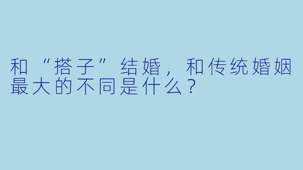 和“搭子”结婚，和传统婚姻最大的不同是什么？