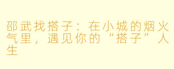 邵武找搭子：在小城的烟火气里，遇见你的“搭子”人生