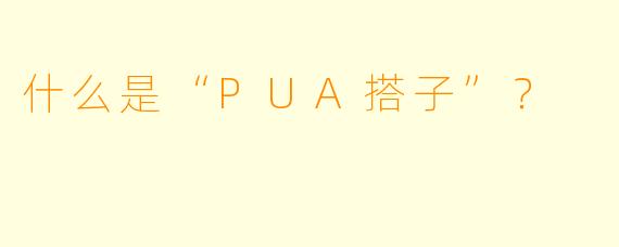 什么是“PUA搭子”？