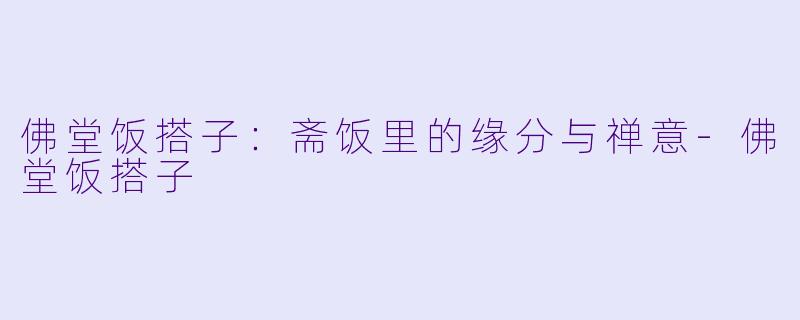 佛堂饭搭子：斋饭里的缘分与禅意-佛堂饭搭子