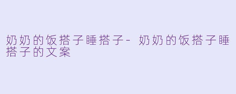 奶奶的饭搭子睡搭子-奶奶的饭搭子睡搭子的文案