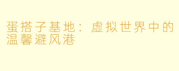 蛋搭子基地：虚拟世界中的温馨避风港
