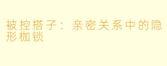 被控搭子：亲密关系中的隐形枷锁