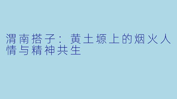 渭南搭子：黄土塬上的烟火人情与精神共生