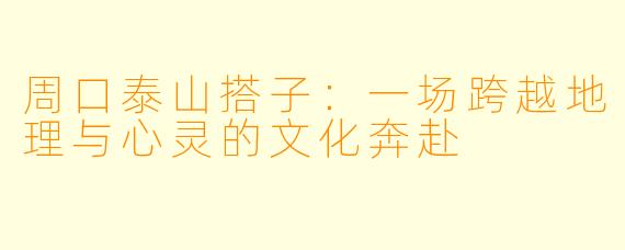 周口泰山搭子：一场跨越地理与心灵的文化奔赴