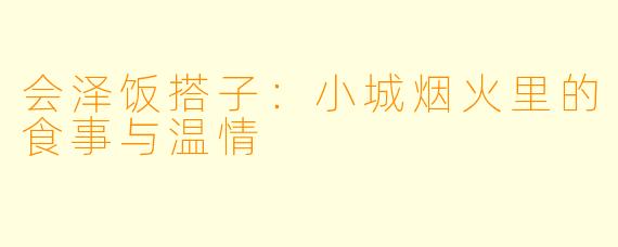会泽饭搭子：小城烟火里的食事与温情