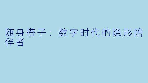 随身搭子：数字时代的隐形陪伴者
