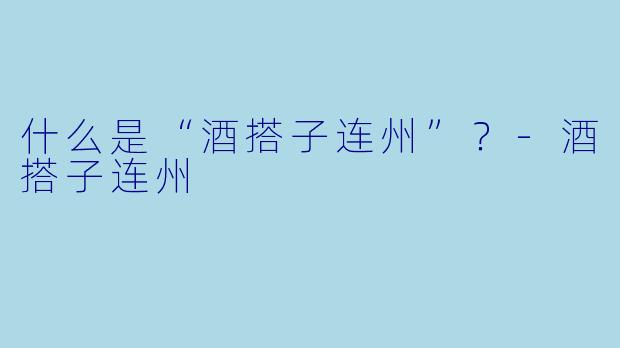 什么是“酒搭子连州”？-酒搭子连州
