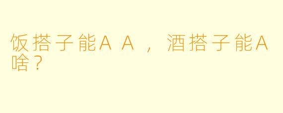 饭搭子能AA，酒搭子能A啥？