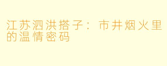 江苏泗洪搭子:市井烟火里的温情密码