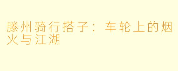 滕州骑行搭子：车轮上的烟火与江湖