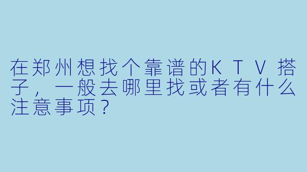 在郑州想找个靠谱的KTV搭子，一般去哪里找或者有什么注意事项？