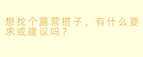 想找个露营搭子，有什么要求或建议吗？