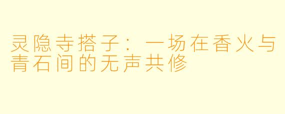 灵隐寺搭子：一场在香火与青石间的无声共修