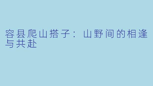 容县爬山搭子:山野间的相逢与共赴