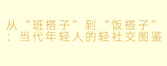 从“班搭子”到“饭搭子”：当代年轻人的轻社交图鉴