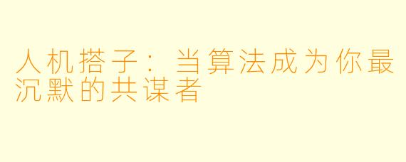 人机搭子：当算法成为你最沉默的共谋者