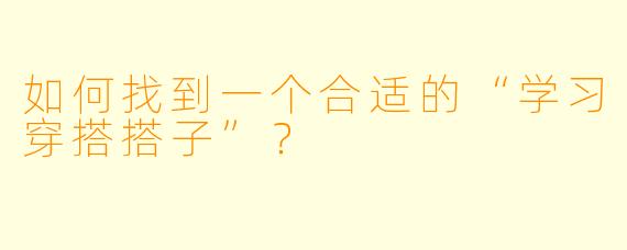 如何找到一个合适的“学习穿搭搭子”？