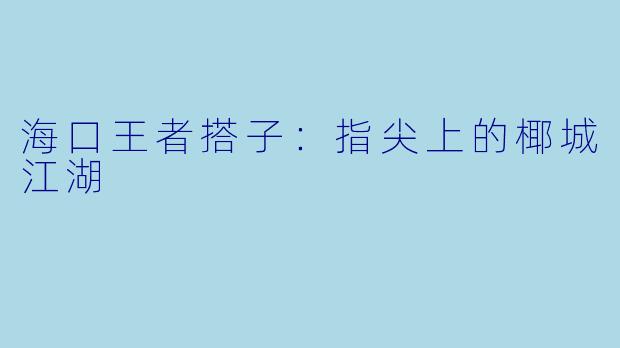 海口王者搭子：指尖上的椰城江湖