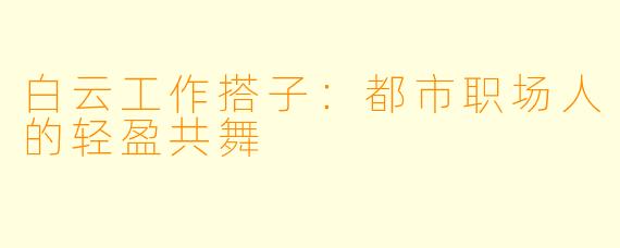 白云工作搭子：都市职场人的轻盈共舞