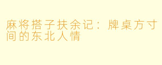 麻将搭子扶余记:牌桌方寸间的东北人情