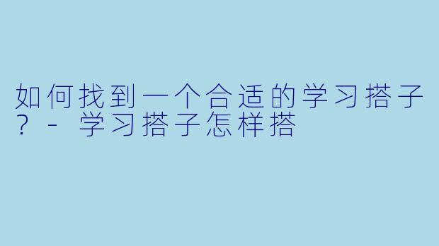 如何找到一个合适的学习搭子？-学习搭子怎样搭