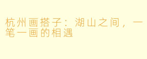 杭州画搭子：湖山之间，一笔一画的相遇