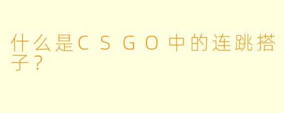 什么是CSGO中的连跳搭子？