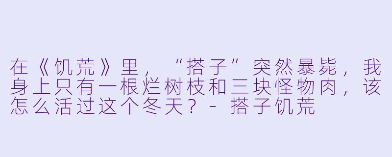 在《饥荒》里，“搭子”突然暴毙，我身上只有一根烂树枝和三块怪物肉，该怎么活过这个冬天？-搭子饥荒