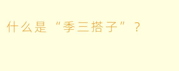 什么是“季三搭子”？