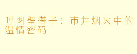呼图壁搭子：市井烟火中的温情密码