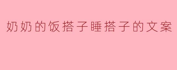 奶奶的饭搭子睡搭子的文案