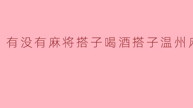 有没有麻将搭子喝酒搭子温州麻将