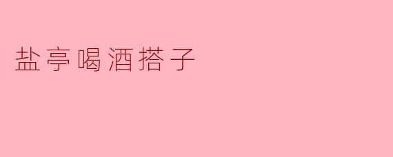 什么是盐亭喝酒搭子？