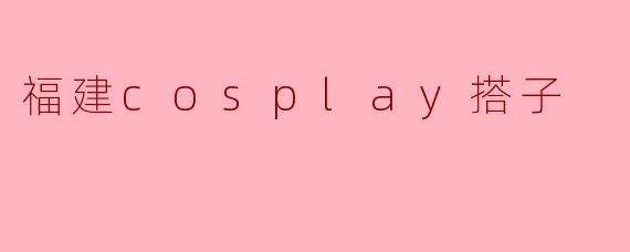 福建cosplay搭子