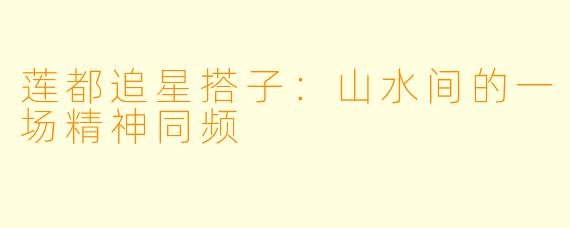 莲都追星搭子：山水间的一场精神同频