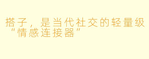 搭子，是当代社交的轻量级“情感连接器”
