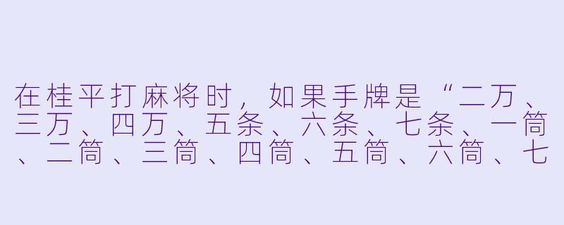 在桂平打麻将时，如果手牌是“二万、三万、四万、五条、六条、七条、一筒、二筒、三筒、四筒、五筒、六筒、七筒”，请问这副牌听什么？