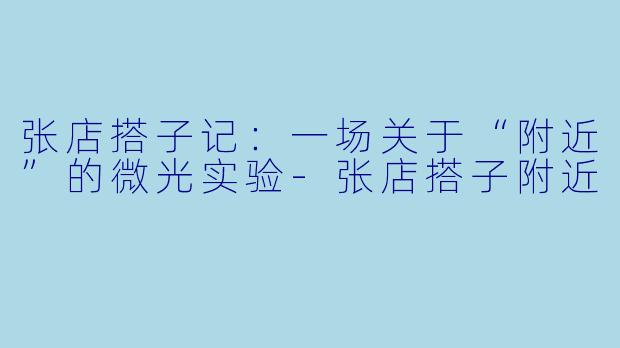 张店搭子记：一场关于“附近”的微光实验-张店搭子附近