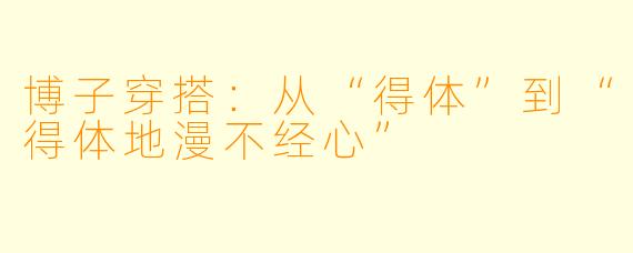 博子穿搭：从“得体”到“得体地漫不经心”