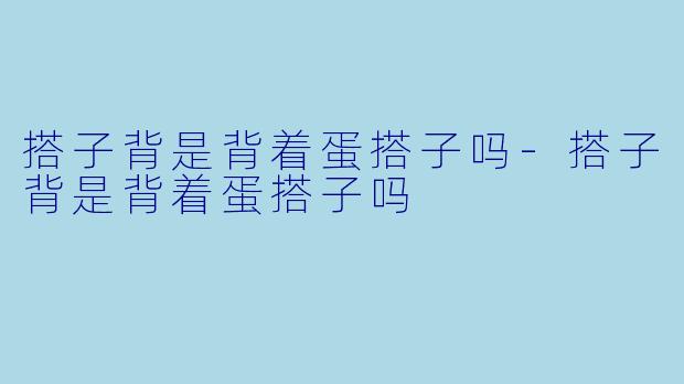 搭子背是背着蛋搭子吗-搭子背是背着蛋搭子吗