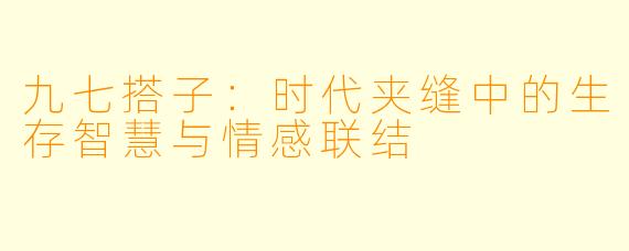九七搭子：时代夹缝中的生存智慧与情感联结