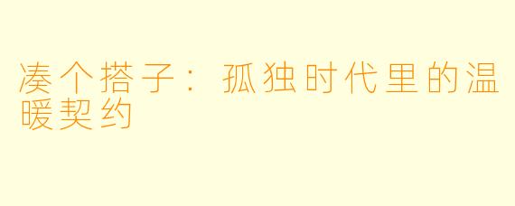 凑个搭子：孤独时代里的温暖契约
